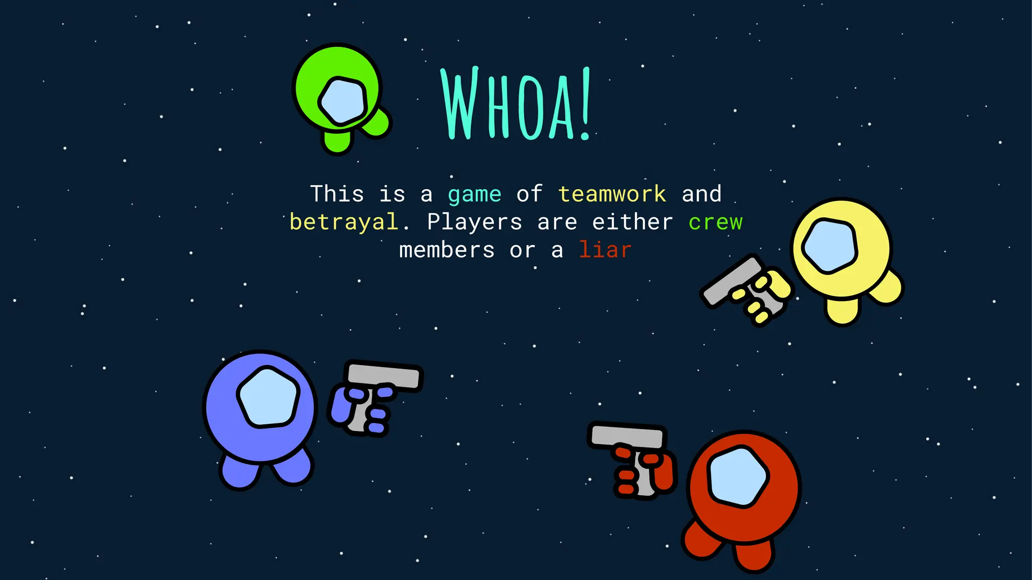 Whoa!
This is a game of teamwork and
betrayal. Players are either crew
members or a liar
 