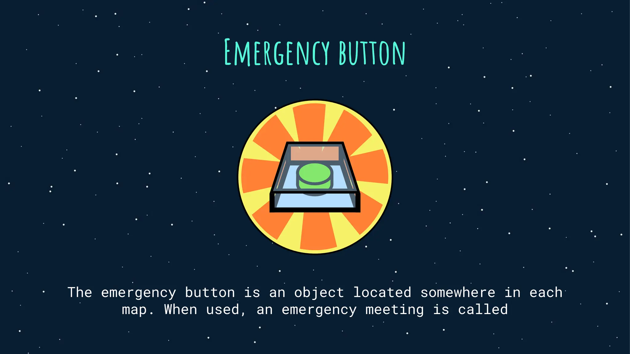 Emergency button
The emergency button is an object located somewhere in each
map. When used, an emergency meeting is called
 