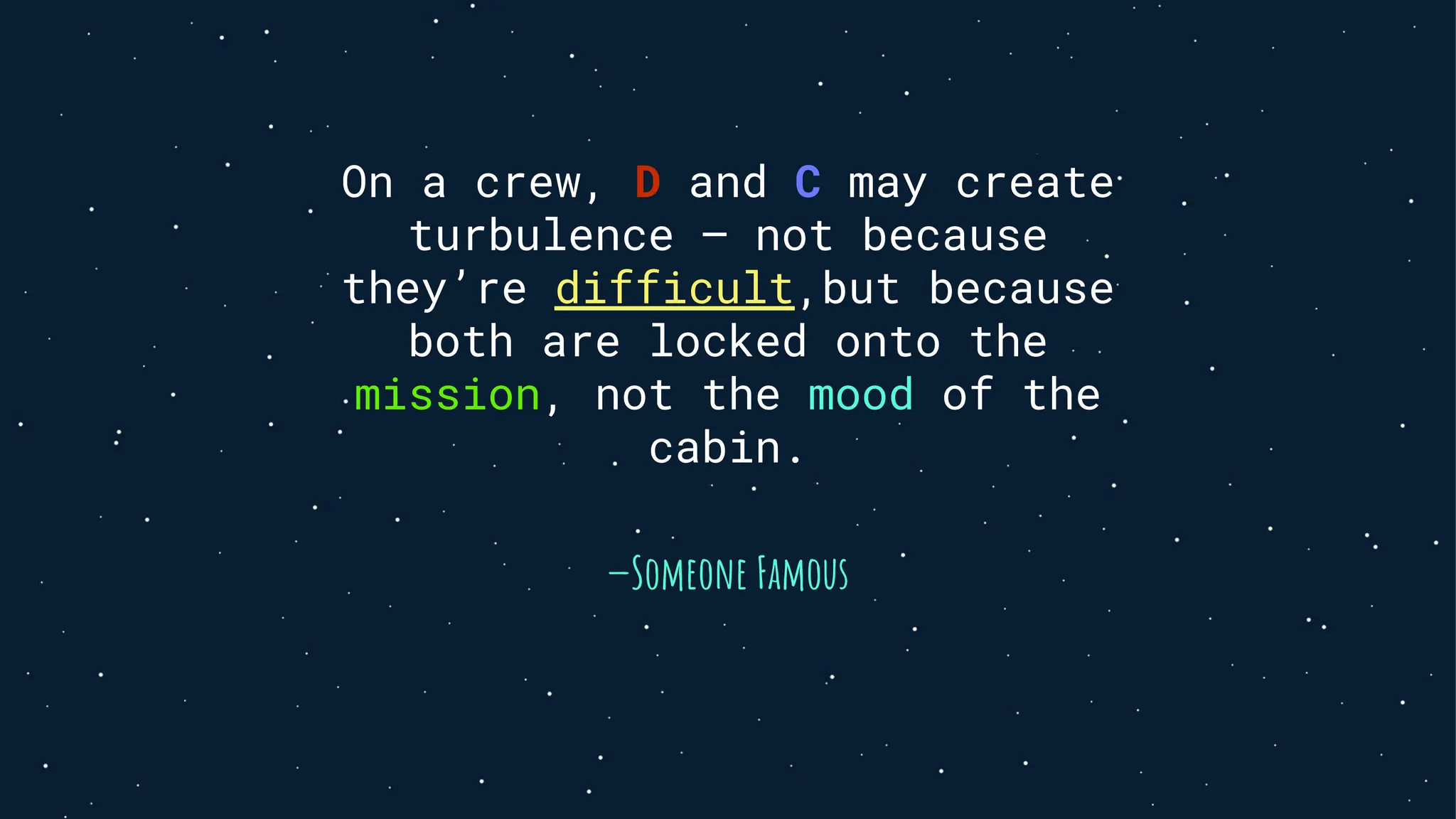 —Someone Famous
On a crew, D and C may create
turbulence — not because
they’re difficult,but because
both are locked onto the
mission, not the mood of the
cabin.
 