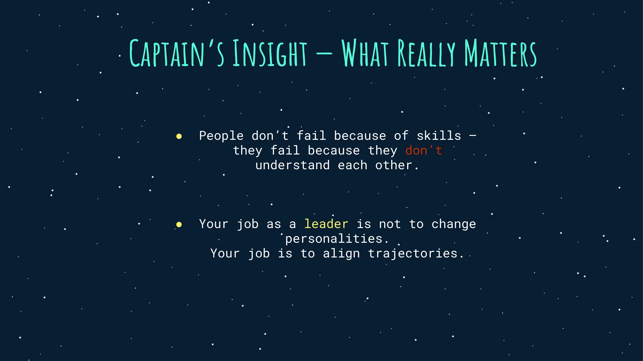 Captain’s Insight — What Really Matters
● People don’t fail because of skills —
they fail because they don’t
understand each other.
● Your job as a leader is not to change
personalities.
Your job is to align trajectories.
 