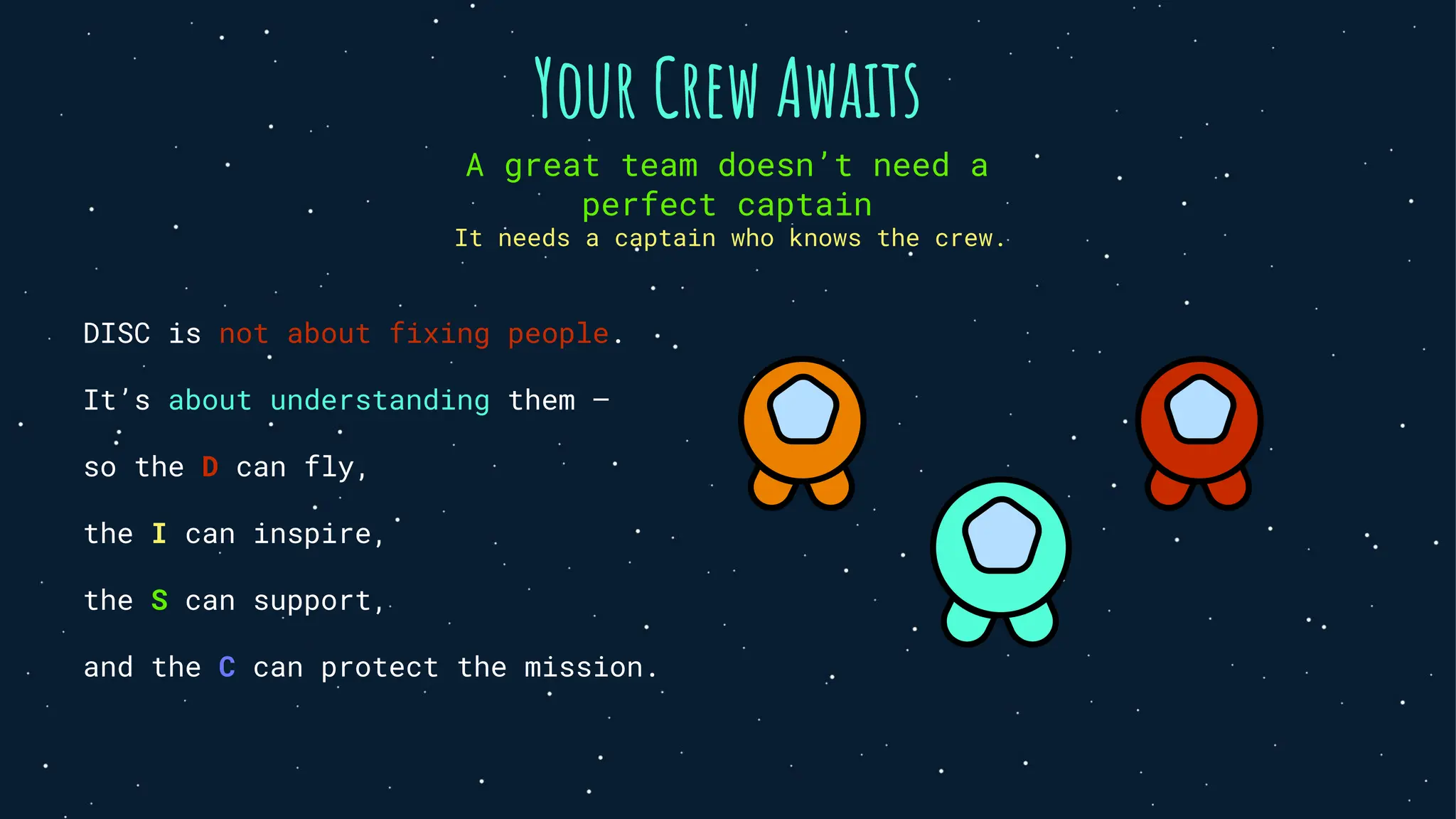 Your Crew Awaits
DISC is not about fixing people.
It’s about understanding them —
so the D can fly,
the I can inspire,
the S can support,
and the C can protect the mission.
A great team doesn’t need a
perfect captain
It needs a captain who knows the crew.
 