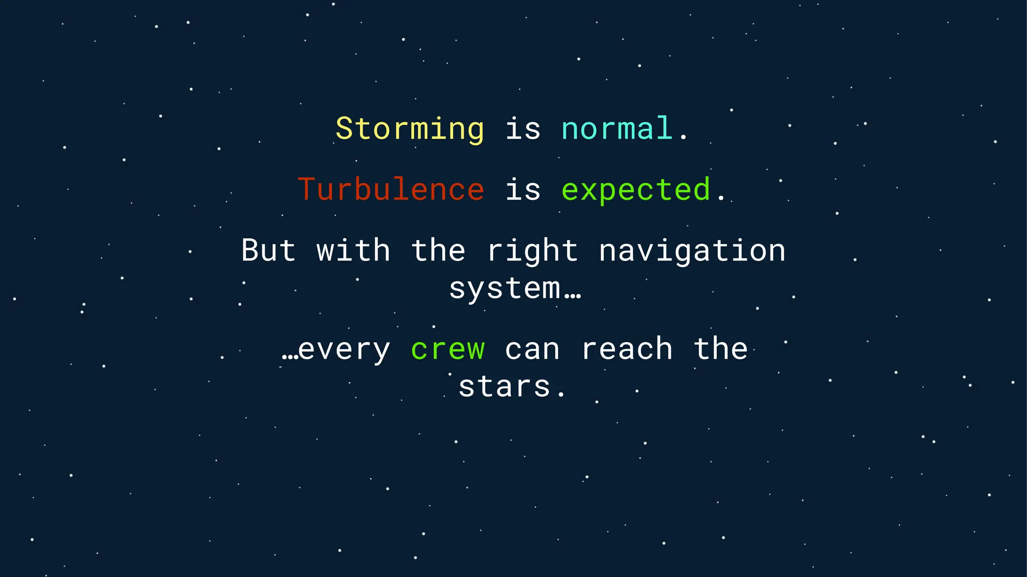 Storming is normal.
Turbulence is expected.
But with the right navigation
system…
…every crew can reach the
stars.
 