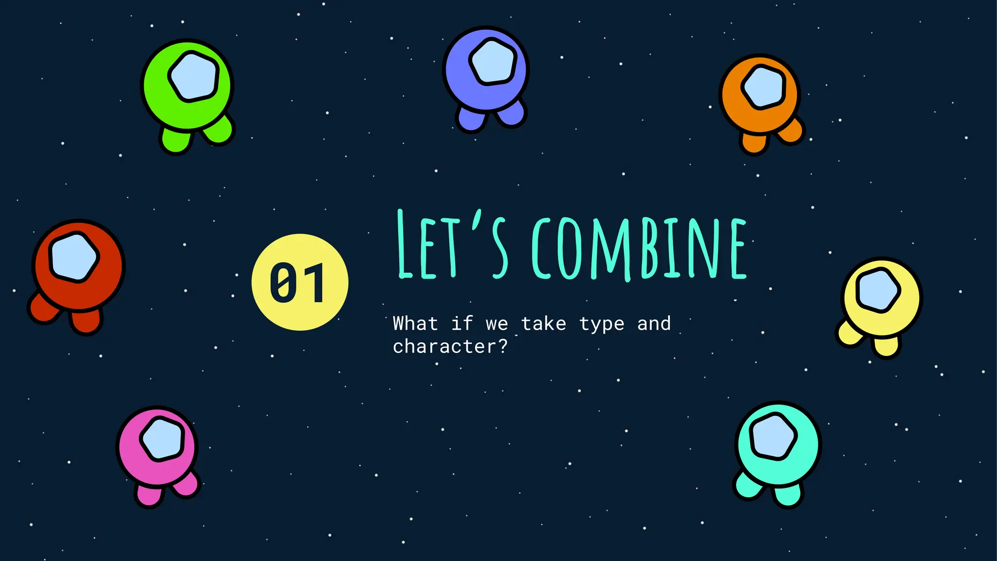 Let’s combine
What if we take type and
character?
01
 