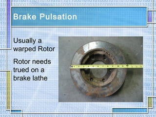 Brake Pulsation
Usually a
warped Rotor
Rotor needs
trued on a
brake lathe
 