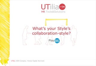 What’s your Style’s
                             collaboration-style?
                                                 Play




UTilia | GSO Company - Human Capital. And more
 