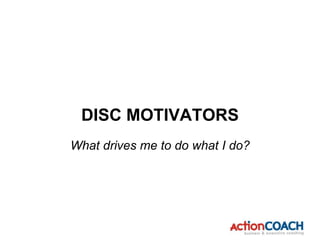 What drives me to do what I do?
DISC MOTIVATORS
 