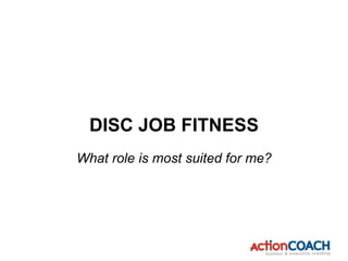 What role is most suited for me?
DISC JOB FITNESS
 