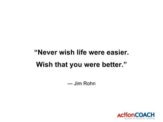 — Jim Rohn
“Never wish life were easier.
Wish that you were better.”
 