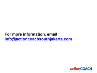 For more information, email
info@actioncoachsouthjakarta.com
 
