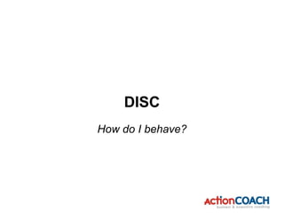 How do I behave?
DISC
 