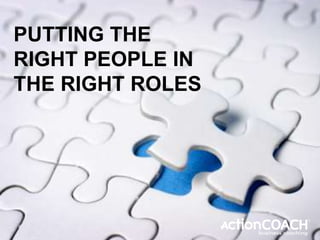 PUTTING THE
RIGHT PEOPLE IN
THE RIGHT ROLES
 