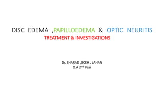 DISC EDEMA ,PAPILLOEDEMA & OPTIC NEURITIS
TREATMENT & INVESTIGATIONS
Dr. SHARAD ,SCEH , LAHAN
O.A 2nd Year
 