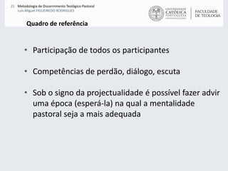 Quadro de referênciaParticipação de todos os participantesCompetências de perdão, diálogo, escutaSob o signo da projectualidade é possível fazer advir uma época (esperá-la) na qual a mentalidade pastoral seja a mais adequada
