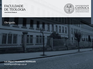 Obrigado.Luís Miguel FIGUEIREDO RODRIGUESlmrodrigues@braga.ucp.pt