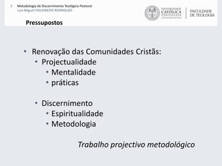 PressupostosRenovação das Comunidades Cristãs:ProjectualidadeMentalidadepráticasDiscernimentoEspiritualidadeMetodologiaTrabalho projectivo metodológico