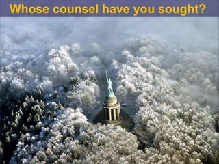 Whose counsel have you sought?
 