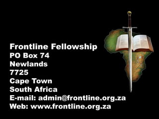 Frontline Fellowship
PO Box 74
Newlands
7725
Cape Town
South Africa
E-mail: admin@frontline.org.za
Web: www.frontline.org.za
 