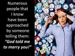 Numerous
people that
I know
have been
approached
by someone
telling them:
“God told me
to marry you!”
 