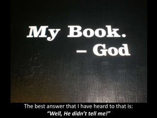The best answer that I have heard to that is:
“Well, He didn’t tell me!”
 