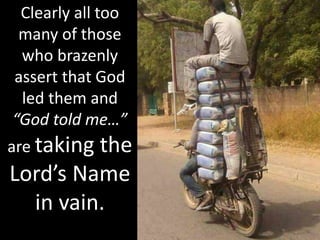 Clearly all too
many of those
who brazenly
assert that God
led them and
“God told me…”
are taking the
Lord’s Name
in vain.
 