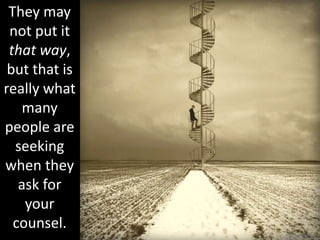They may
not put it
that way,
but that is
really what
many
people are
seeking
when they
ask for
your
counsel.
 