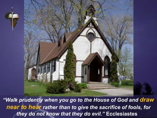 “Walk prudently when you go to the House of God and draw
near to hear rather than to give the sacrifice of fools, for
they do not know that they do evil.” Ecclesiastes
 