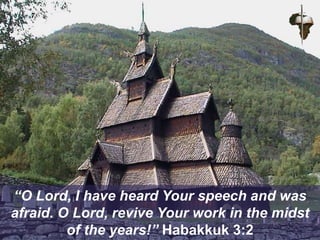 “O Lord, I have heard Your speech and was
afraid. O Lord, revive Your work in the midst
of the years!” Habakkuk 3:2
 