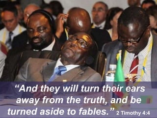 “And they will turn their ears
away from the truth, and be
turned aside to fables.” 2 Timothy 4:4
 