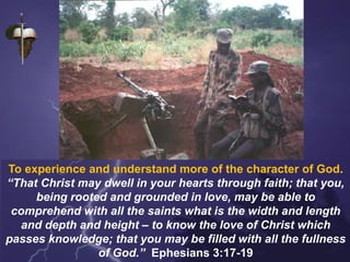 To experience and understand more of the character of God.
“That Christ may dwell in your hearts through faith; that you,
being rooted and grounded in love, may be able to
comprehend with all the saints what is the width and length
and depth and height – to know the love of Christ which
passes knowledge; that you may be filled with all the fullness
of God.” Ephesians 3:17-19
 