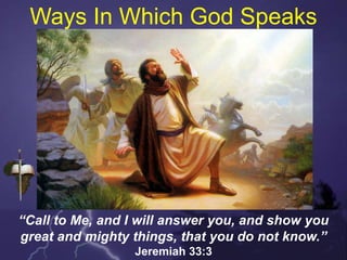 Ways In Which God Speaks
“Call to Me, and I will answer you, and show you
great and mighty things, that you do not know.”
Jeremiah 33:3
 