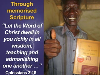 Through
memorised
Scripture
“Let the Word of
Christ dwell in
you richly in all
wisdom,
teaching and
admonishing
one another …”
Colossians 3:16
 
