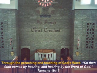 Through the preaching and teaching of God’s Word. “So then
faith comes by hearing, and hearing by the Word of God.”
Romans 10:17
 