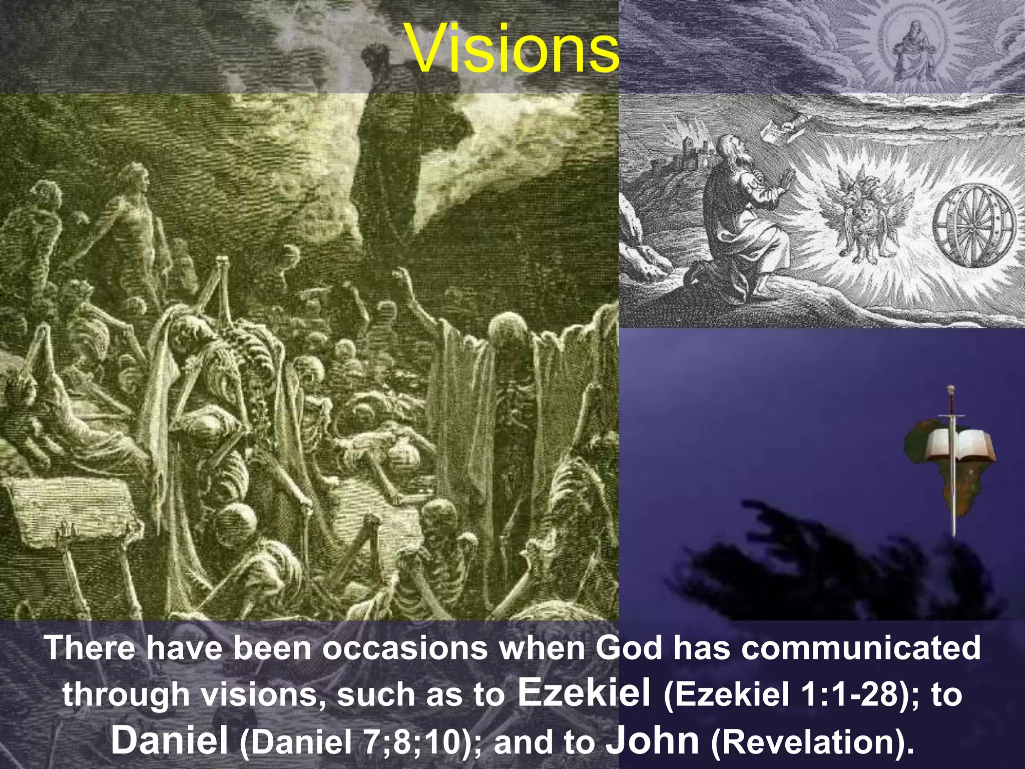 Visions
There have been occasions when God has communicated
through visions, such as to Ezekiel (Ezekiel 1:1-28); to
Daniel (Daniel 7;8;10); and to John (Revelation).
 