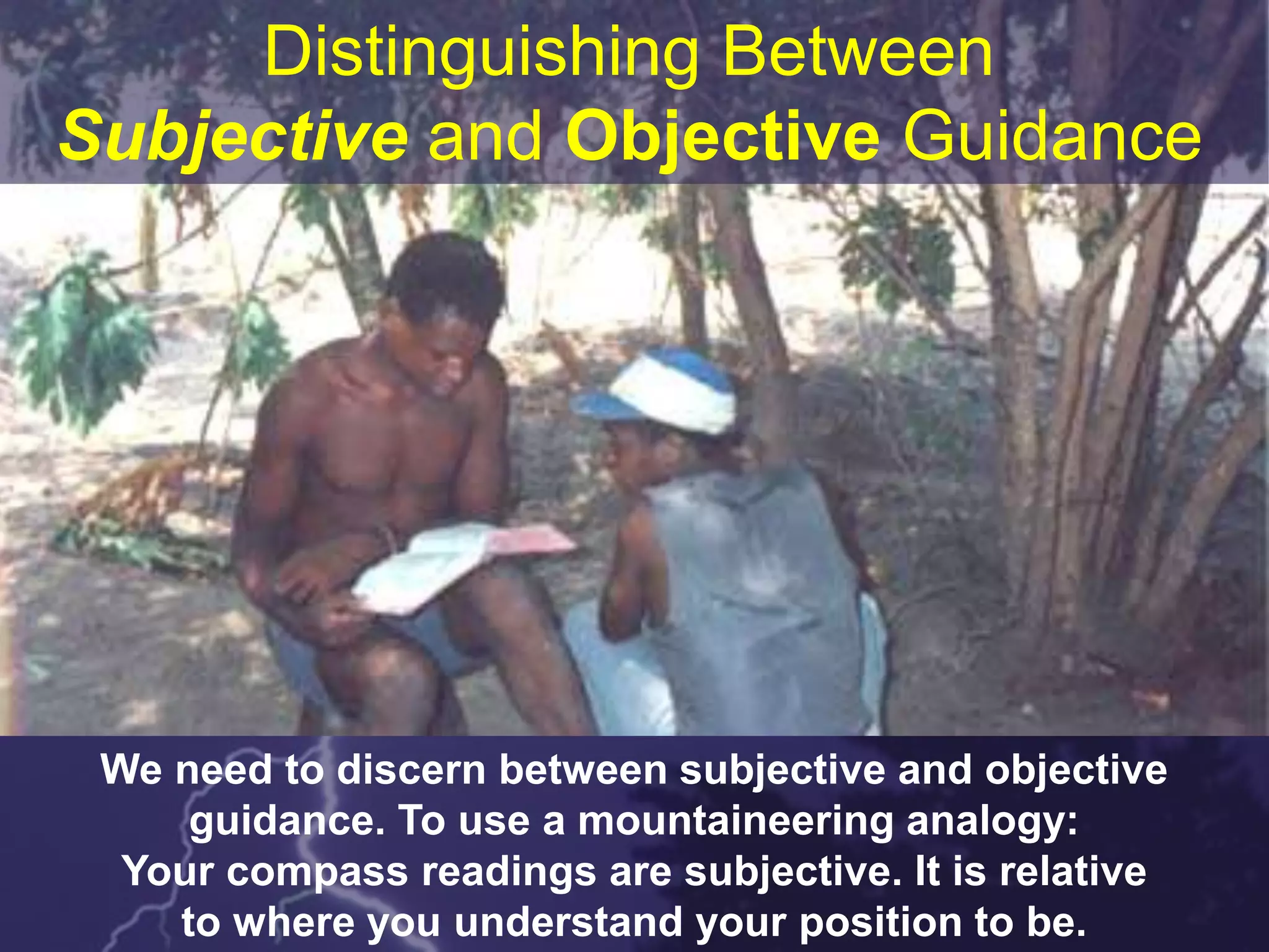 Distinguishing Between
Subjective and Objective Guidance
We need to discern between subjective and objective
guidance. To use a mountaineering analogy:
Your compass readings are subjective. It is relative
to where you understand your position to be.
 