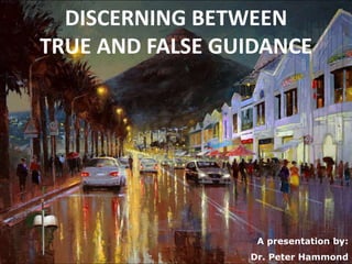 DISCERNING BETWEEN
TRUE AND FALSE GUIDANCE
A presentation by:
Dr. Peter Hammond
 