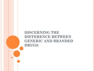 DISCERNING THE
DIFFERENCE BETWEEN
GENERIC AND BRANDED
DRUGS
 
