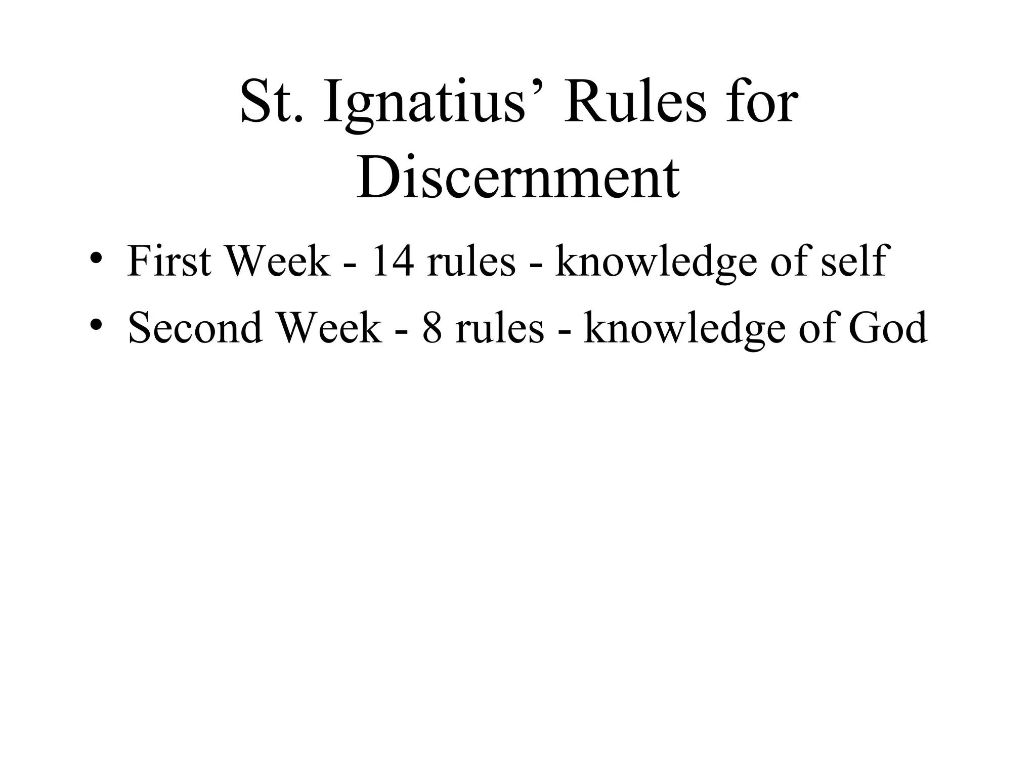St. Ignatius’ Rules for
            Discernment
• First Week - 14 rules - knowledge of self
• Second Week - 8 rules - knowledge of God
 