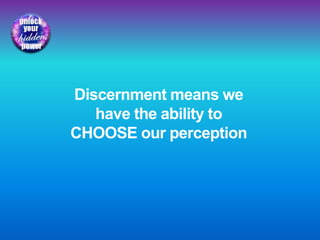 Discernment means we
have the ability to
CHOOSE our perception
 
