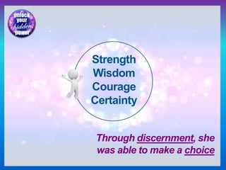 Strength
Wisdom
Courage
Certainty
Through discernment, she
was able to make a choice
 