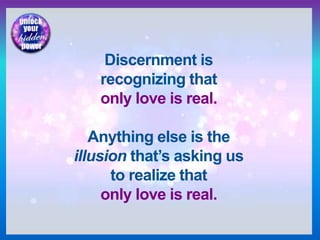 Discernment is
recognizing that
only love is real.
Anything else is the
illusion that’s asking us
to realize that
only love is real.
 