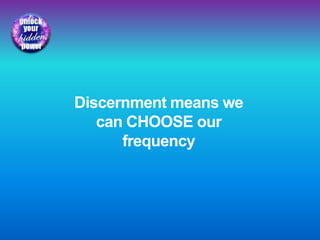 Discernment means we
can CHOOSE our
frequency
 