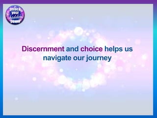 Discernment and choice helps us
navigate our journey
 