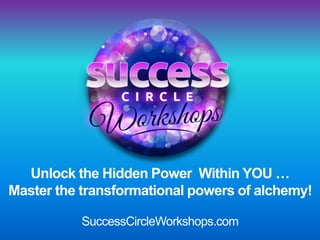 Unlock the Hidden Power Within YOU …
Master the transformational powers of alchemy!
SuccessCircleWorkshops.com
 
