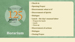 Horarium
• Check-in
• Opening Prayer
• Discernment: what is it?
• Discernment of Spirits
• Dialogue
• Lunch – the day’s ma...