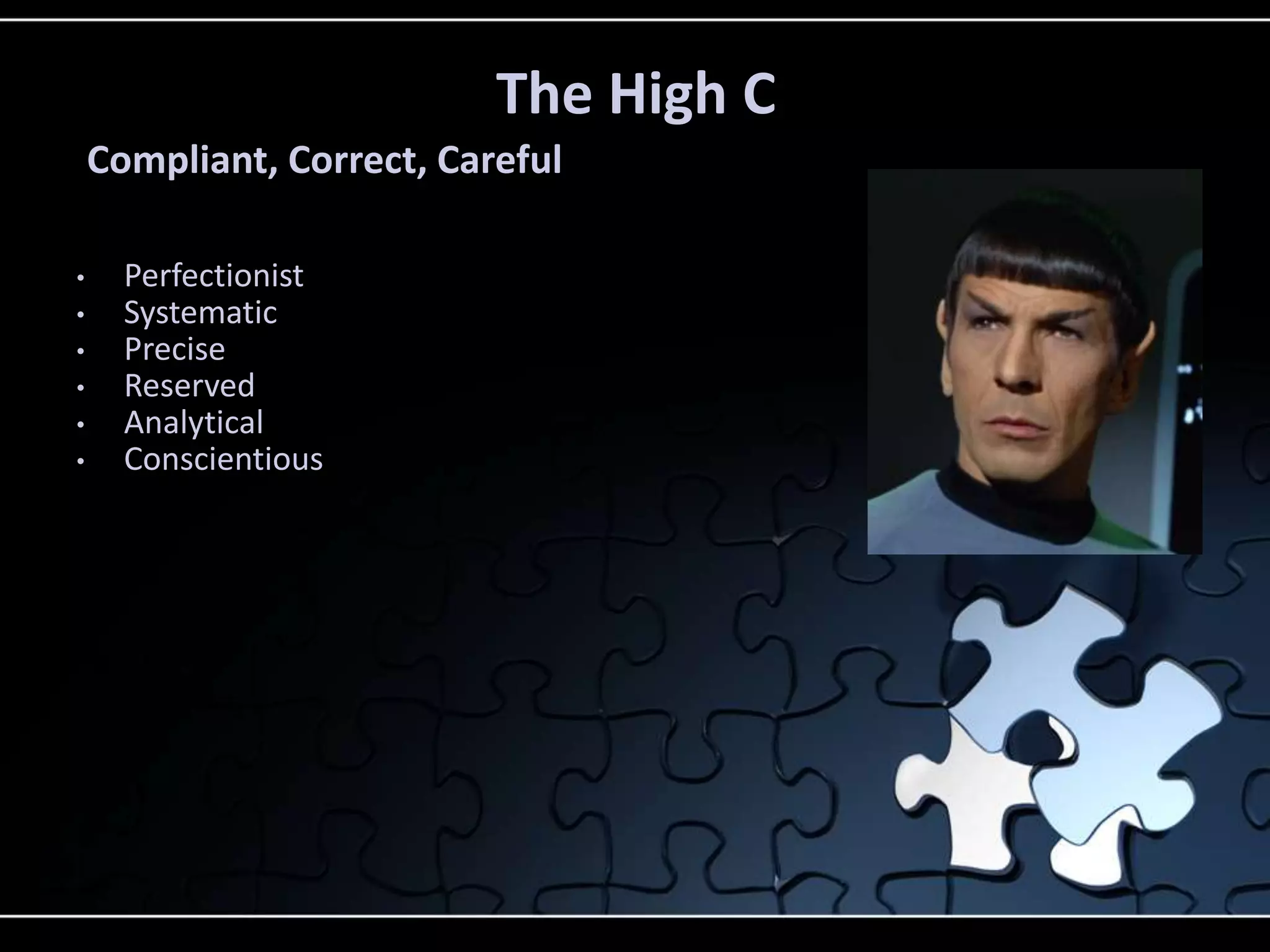 • Perfectionist
• Systematic
• Precise
• Reserved
• Analytical
• Conscientious
The High C
Compliant, Correct, Careful
 