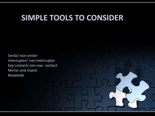 SIMPLE TOOLS TO CONSIDER
Smile/ non-smiler
Interrupter/ non-interrupter
Eye contact/ non-eye contact
Mirror and match
Keywords
 