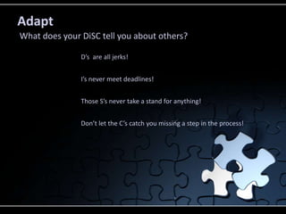 Those S’s never take a stand for anything!
Adapt
What does your DiSC tell you about others?
D’s are all jerks!
I’s never meet deadlines!
Don’t let the C’s catch you missing a step in the process!
 