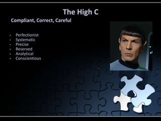 • Perfectionist
• Systematic
• Precise
• Reserved
• Analytical
• Conscientious
The High C
Compliant, Correct, Careful
 