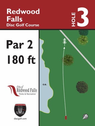 O.B.O.B.
3Redwood
Falls
Disc Golf Course
HOLE
180 ft
discgolf.com
Par 2
North
 