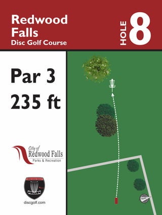 8Redwood
Falls
Disc Golf Course
HOLE
235 ft
discgolf.com
Par 3
North
 